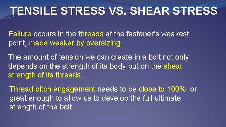 TENSILE STRESS VS. SHEAR STRESS Failure occurs in the threads at the fastener’s weakest
