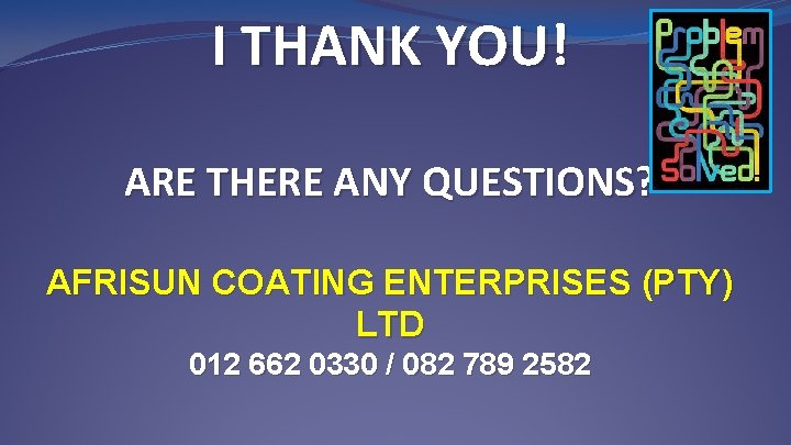 I THANK YOU! ARE THERE ANY QUESTIONS? AFRISUN COATING ENTERPRISES (PTY) LTD 012 662
