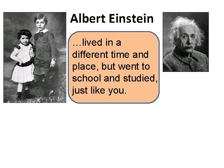 Albert Einstein …lived in a different time and place, but went to school and