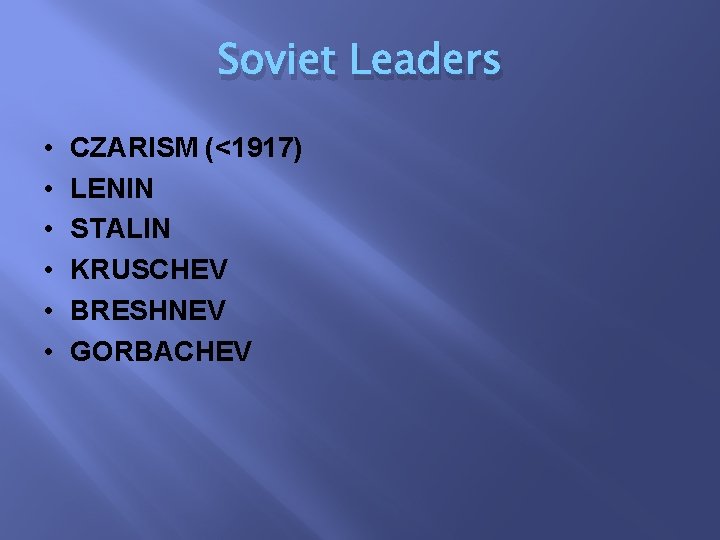 Soviet Leaders • • • CZARISM (<1917) LENIN STALIN KRUSCHEV BRESHNEV GORBACHEV 