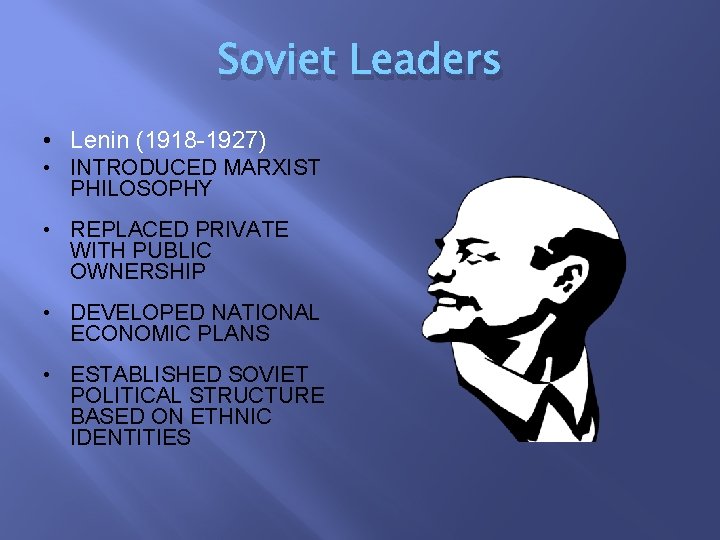 Soviet Leaders • Lenin (1918 -1927) • INTRODUCED MARXIST PHILOSOPHY • REPLACED PRIVATE WITH