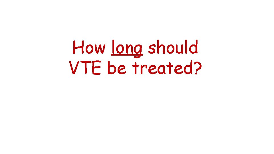 How long should VTE be treated? 