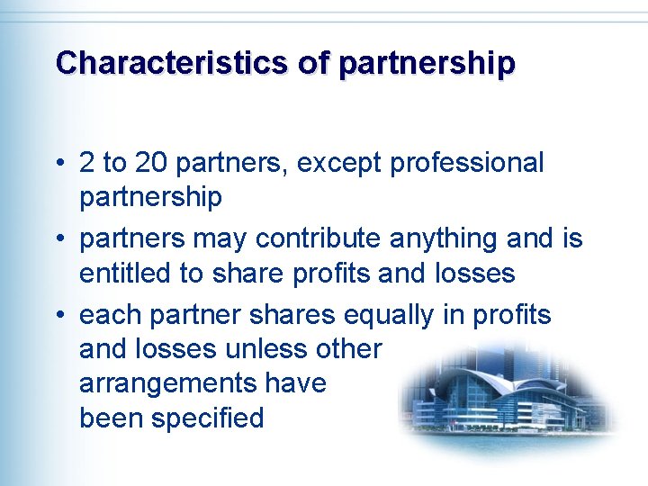 Characteristics of partnership • 2 to 20 partners, except professional partnership • partners may