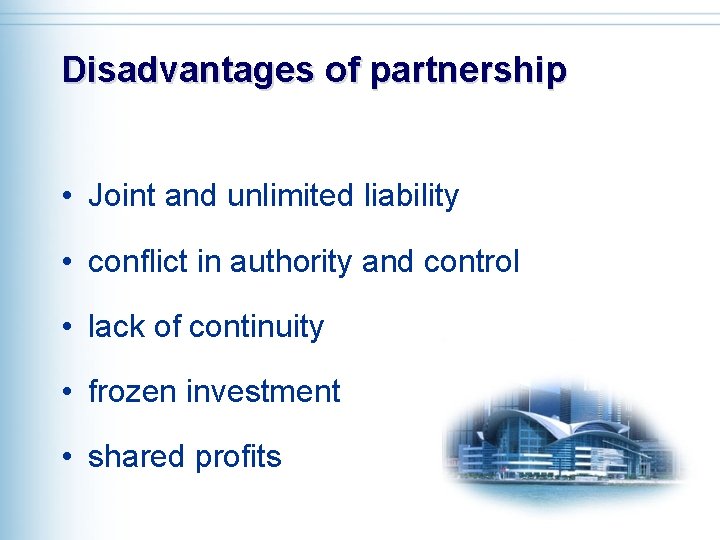 Disadvantages of partnership • Joint and unlimited liability • conflict in authority and control