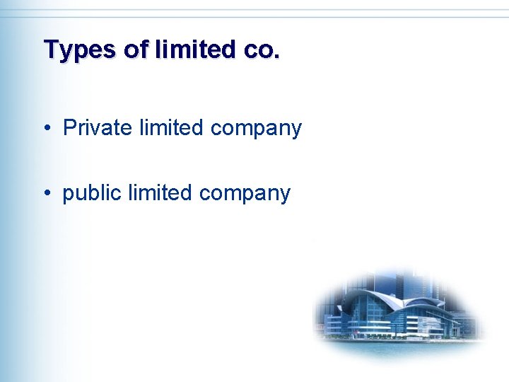 Types of limited co. • Private limited company • public limited company 