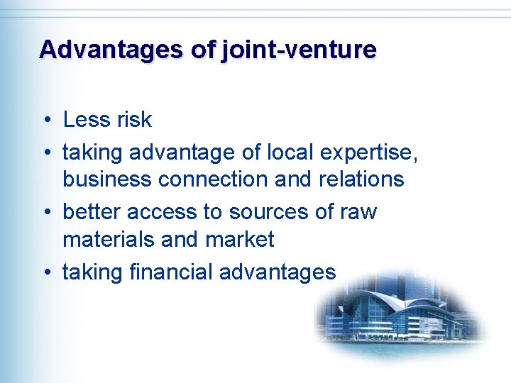 Advantages of joint-venture • Less risk • taking advantage of local expertise, business connection