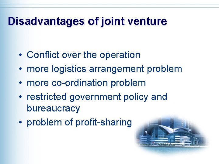 Disadvantages of joint venture • • Conflict over the operation more logistics arrangement problem