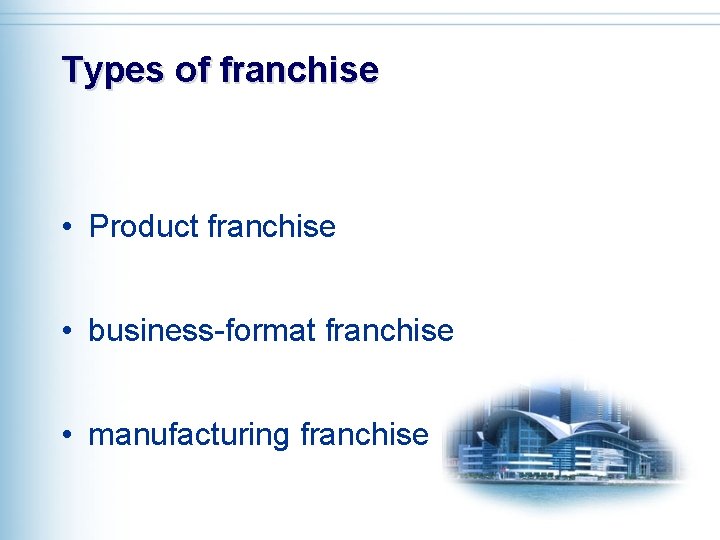 Types of franchise • Product franchise • business-format franchise • manufacturing franchise 