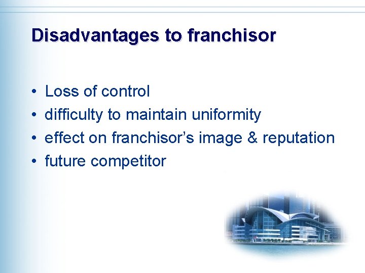 Disadvantages to franchisor • • Loss of control difficulty to maintain uniformity effect on