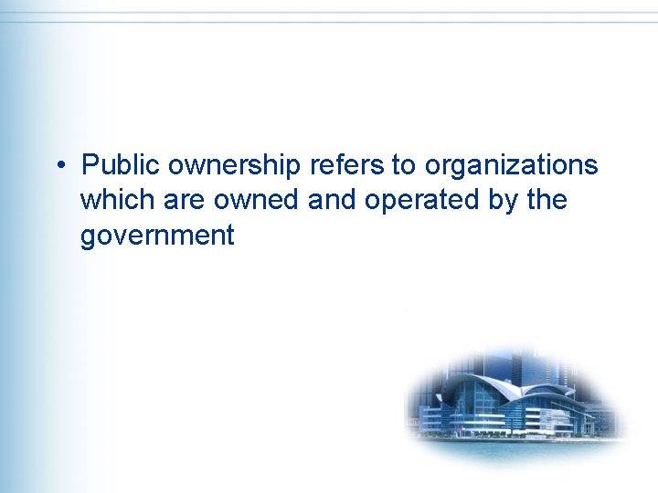  • Public ownership refers to organizations which are owned and operated by the