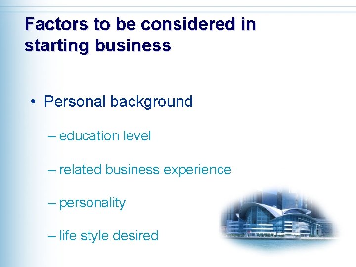 Factors to be considered in starting business • Personal background – education level –