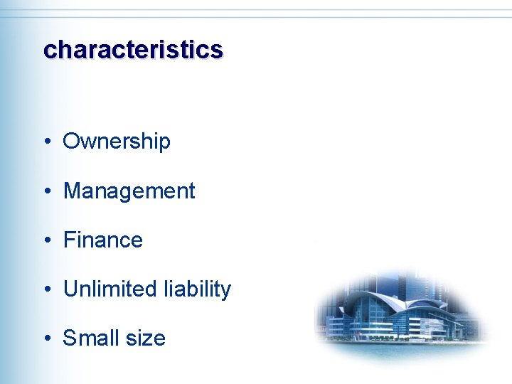 characteristics • Ownership • Management • Finance • Unlimited liability • Small size 