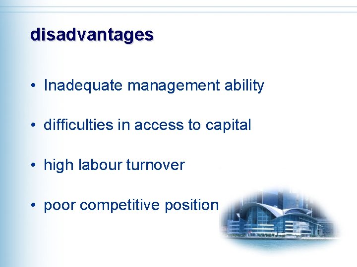 disadvantages • Inadequate management ability • difficulties in access to capital • high labour