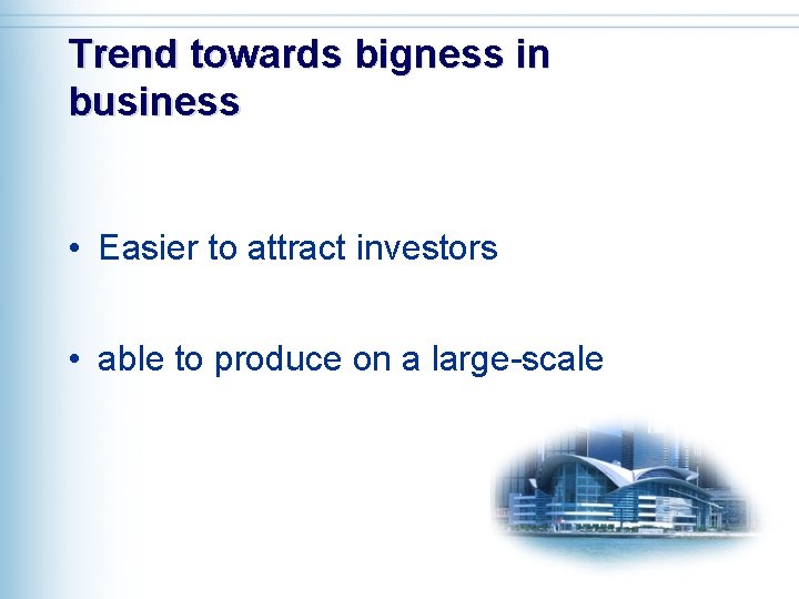 Trend towards bigness in business • Easier to attract investors • able to produce