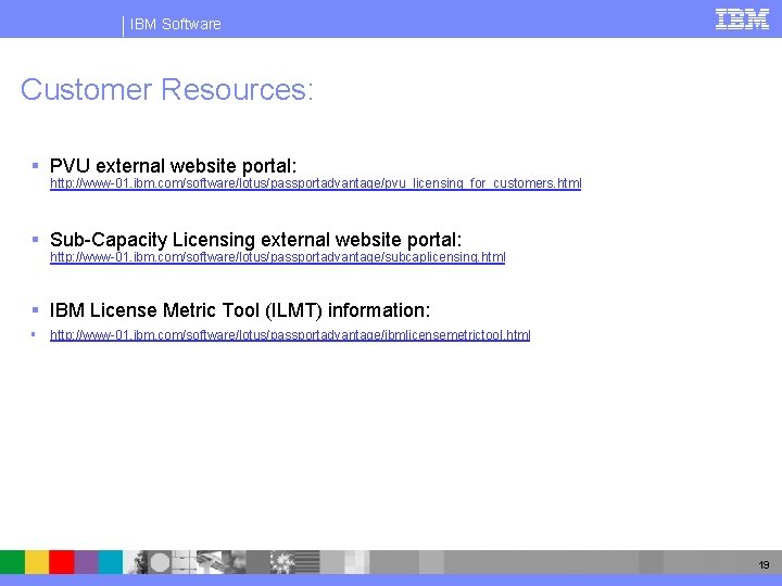 IBM Software Customer Resources: § PVU external website portal: http: //www-01. ibm. com/software/lotus/passportadvantage/pvu_licensing_for_customers. html