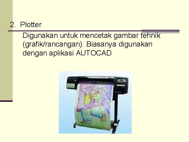 2. Plotter Digunakan untuk mencetak gambar tehnik (grafik/rancangan). Biasanya digunakan dengan aplikasi AUTOCAD 