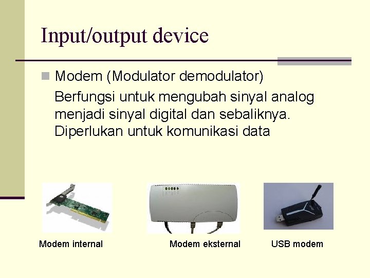 Input/output device n Modem (Modulator demodulator) Berfungsi untuk mengubah sinyal analog menjadi sinyal digital