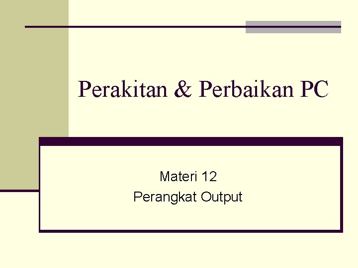 Perakitan & Perbaikan PC Materi 12 Perangkat Output 