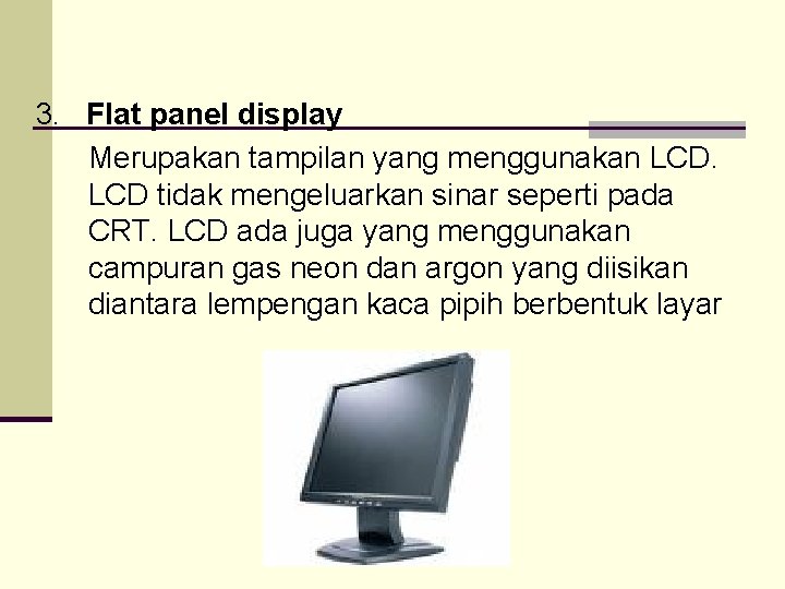 3. Flat panel display Merupakan tampilan yang menggunakan LCD tidak mengeluarkan sinar seperti pada