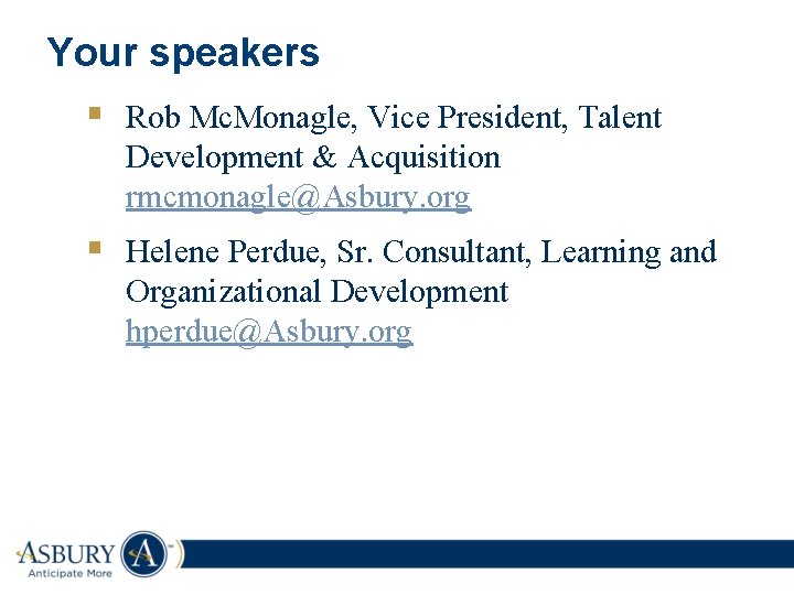 Your speakers § Rob Mc. Monagle, Vice President, Talent Development & Acquisition rmcmonagle@Asbury. org