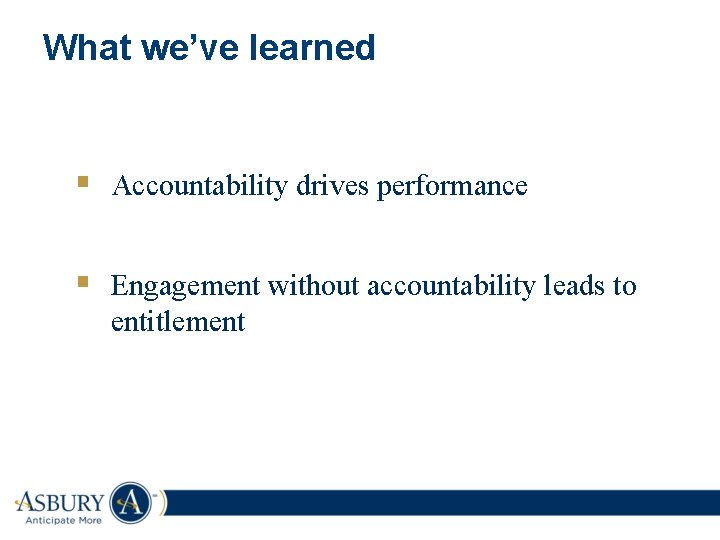 What we’ve learned § Accountability drives performance § Engagement without accountability leads to entitlement