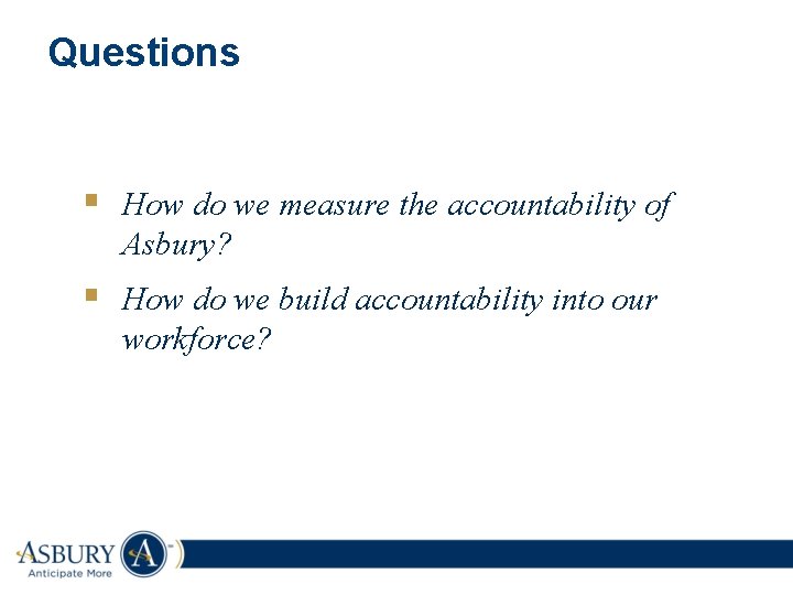 Questions § How do we measure the accountability of Asbury? § How do we