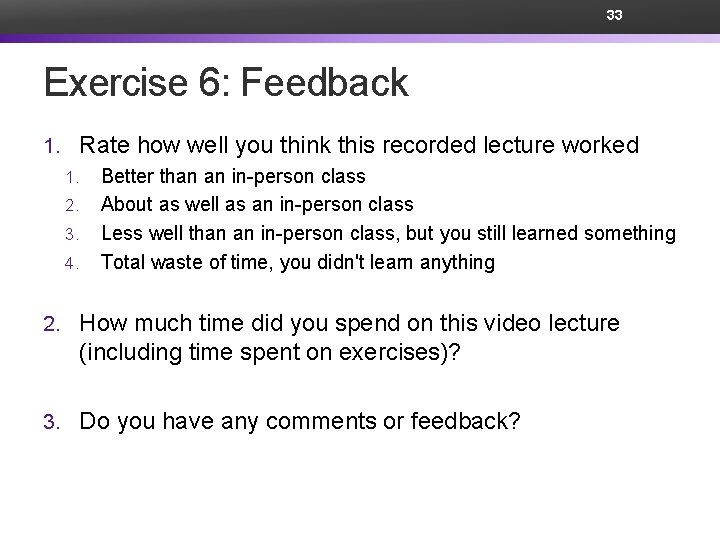 33 Exercise 6: Feedback 1. Rate how well you think this recorded lecture worked