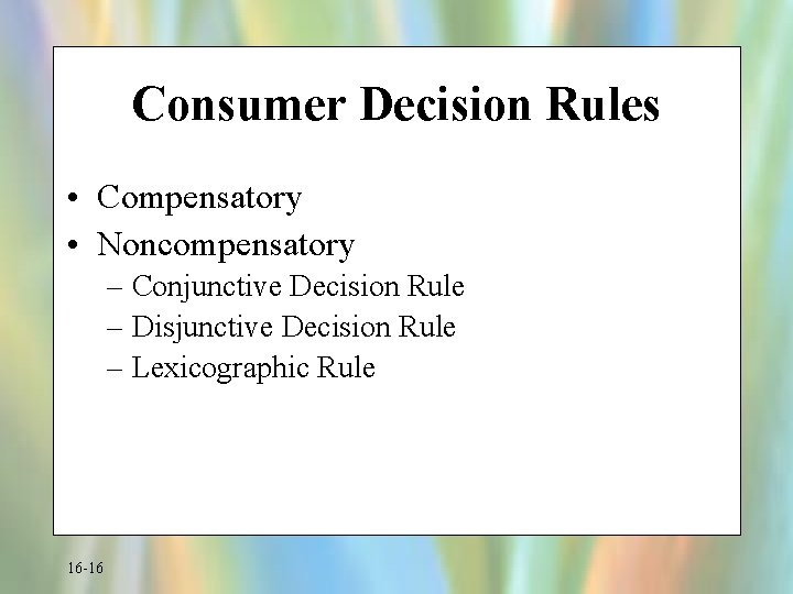 Consumer Decision Rules • Compensatory • Noncompensatory – Conjunctive Decision Rule – Disjunctive Decision