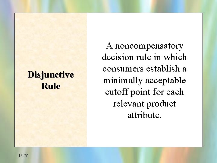 Disjunctive Rule 16 -20 A noncompensatory decision rule in which consumers establish a minimally