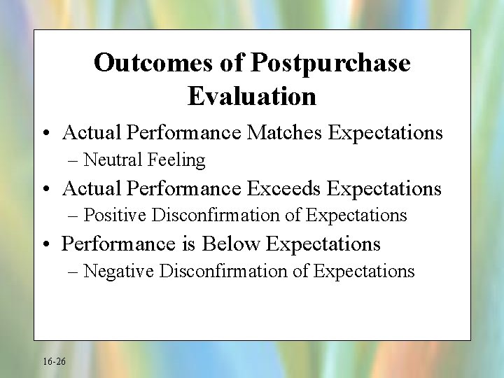 Outcomes of Postpurchase Evaluation • Actual Performance Matches Expectations – Neutral Feeling • Actual