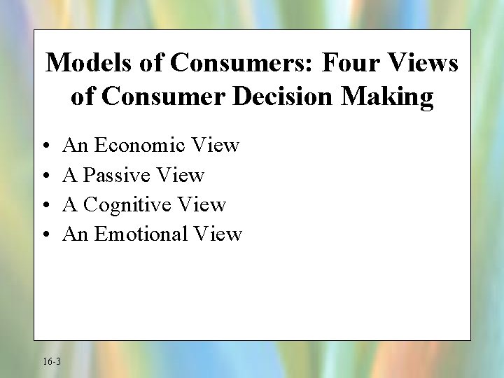 Models of Consumers: Four Views of Consumer Decision Making • • 16 -3 An