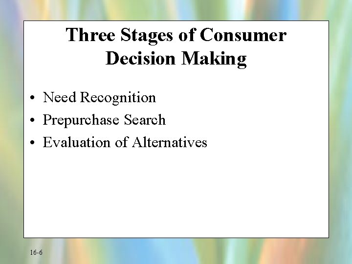 Three Stages of Consumer Decision Making • Need Recognition • Prepurchase Search • Evaluation