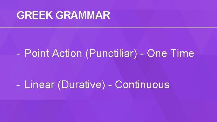 GREEK GRAMMAR - Point Action (Punctiliar) - One Time - Linear (Durative) - Continuous