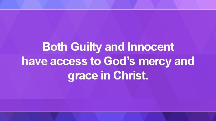 Both Guilty and Innocent have access to God’s mercy and grace in Christ. 