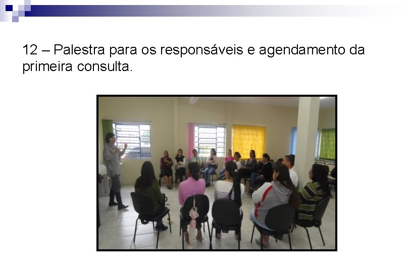 12 – Palestra para os responsáveis e agendamento da primeira consulta. 