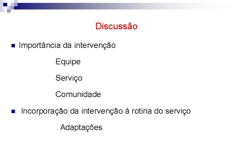 Discussão n Importância da intervenção Equipe Serviço Comunidade n Incorporação da intervenção à rotina