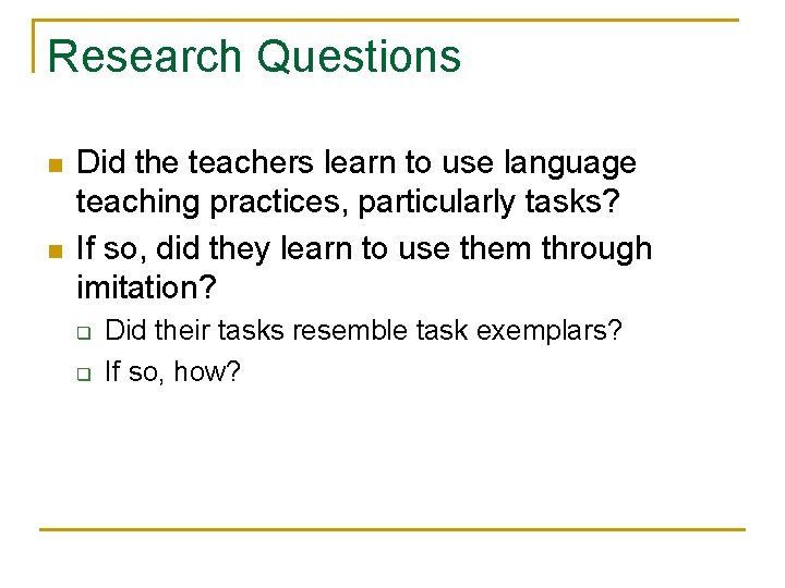 Research Questions n n Did the teachers learn to use language teaching practices, particularly