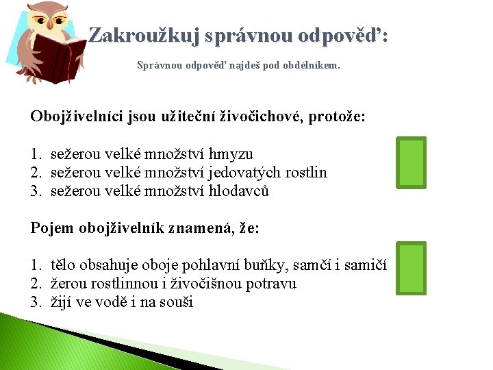  Zakroužkuj správnou odpověď: Správnou odpověď najdeš pod obdélníkem. Obojživelníci jsou užiteční živočichové, protože: