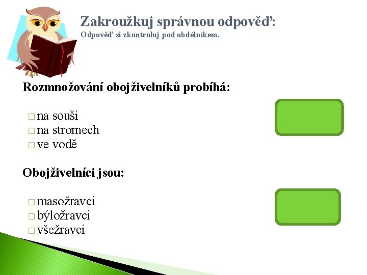 Zakroužkuj správnou odpověď: Odpověď si zkontroluj pod obdélníkem. � Rozmnožování obojživelníků probíhá: � na