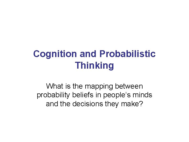 Cognition and Probabilistic Thinking What is the mapping between probability beliefs in people’s minds