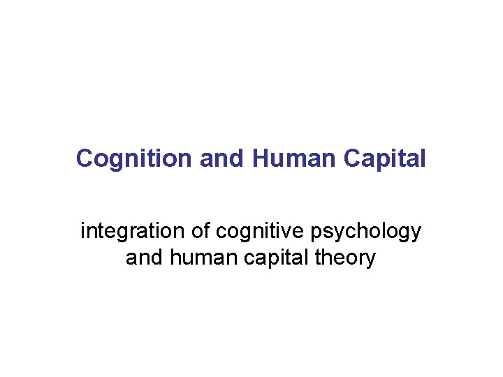 Cognition and Human Capital integration of cognitive psychology and human capital theory 
