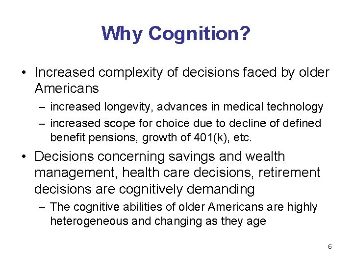 Why Cognition? • Increased complexity of decisions faced by older Americans – increased longevity,