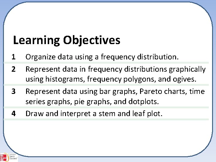 Learning Objectives 1 2 3 4 Organize data using a frequency distribution. Represent data