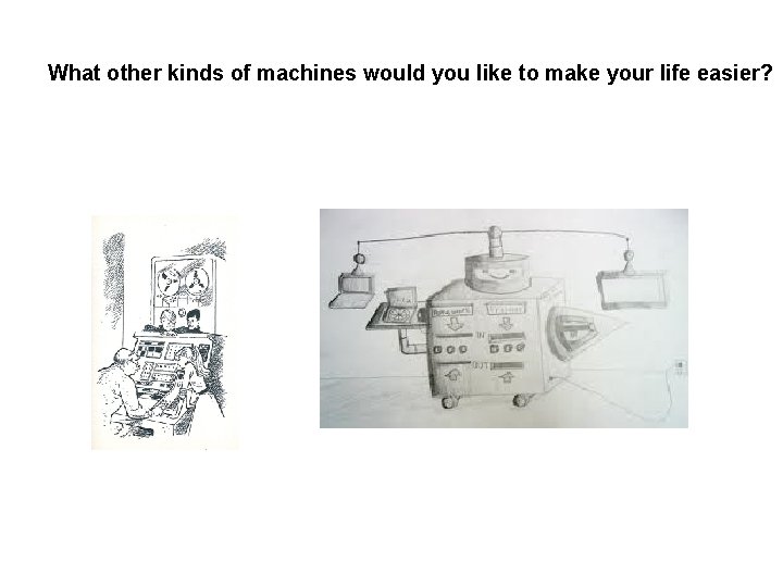 What other kinds of machines would you like to make your life easier? 