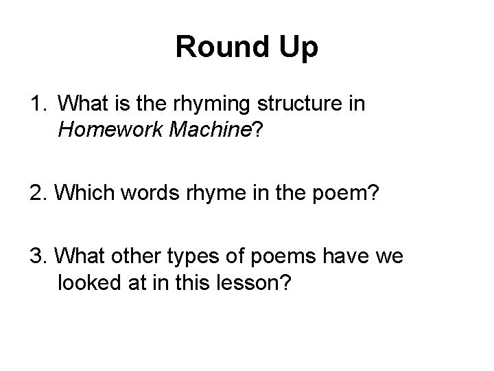 Round Up 1. What is the rhyming structure in Homework Machine? 2. Which words