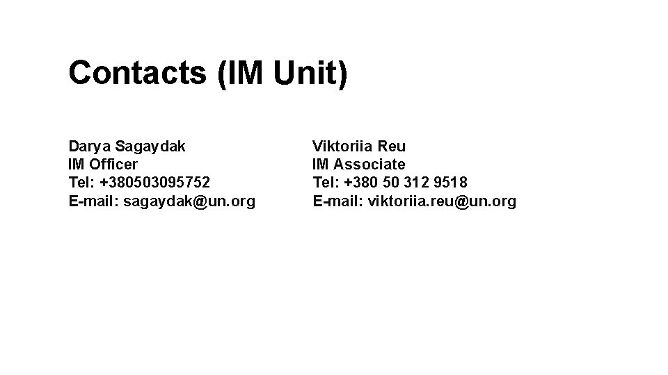 Contacts (IM Unit) Darya Sagaydak IM Officer Tel: +380503095752 E-mail: sagaydak@un. org Viktoriia Reu