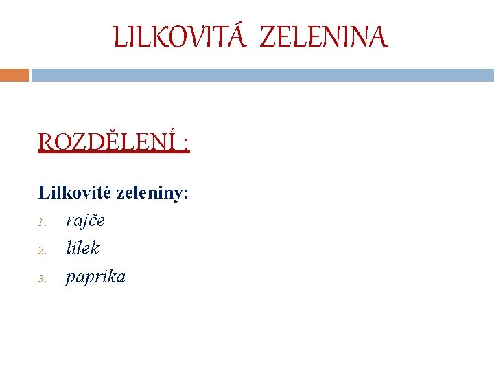 LILKOVITÁ ZELENINA ROZDĚLENÍ : Lilkovité zeleniny: 1. rajče 2. lilek 3. paprika 