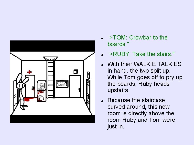  ">TOM: Crowbar to the boards. " ">RUBY: Take the stairs. " With their