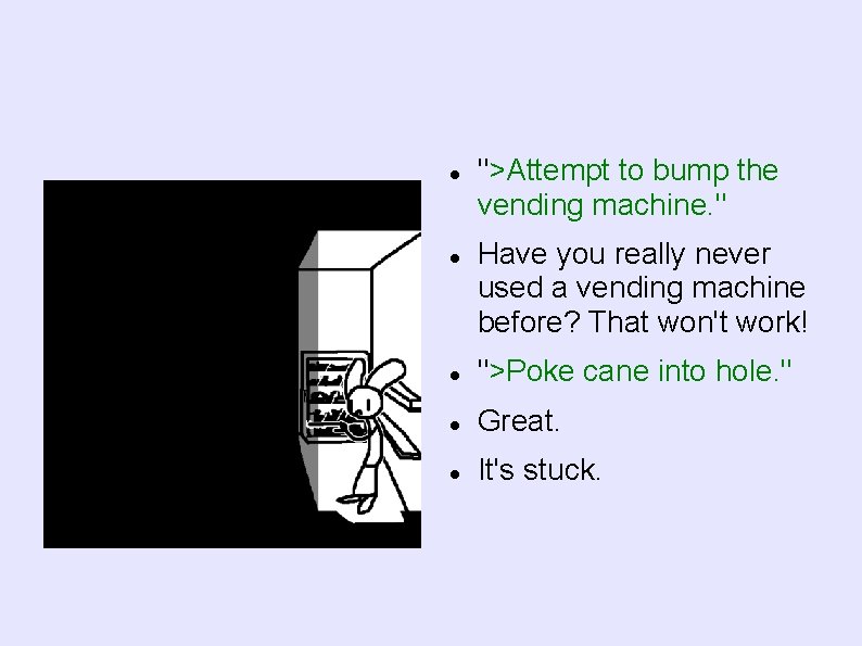  ">Attempt to bump the vending machine. " Have you really never used a