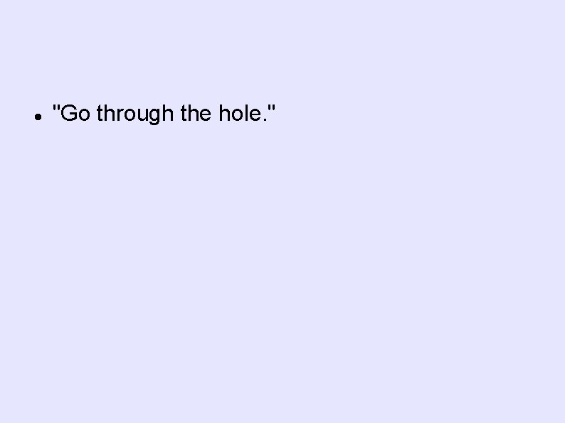  "Go through the hole. " 